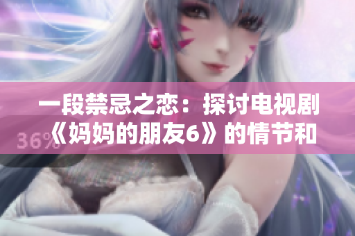 一段禁忌之恋：探讨电视剧《妈妈的朋友6》的情节和主题