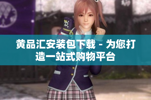 黄品汇安装包下载 - 为您打造一站式购物平台