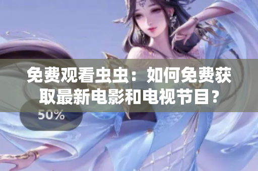 免费观看虫虫：如何免费获取最新电影和电视节目？