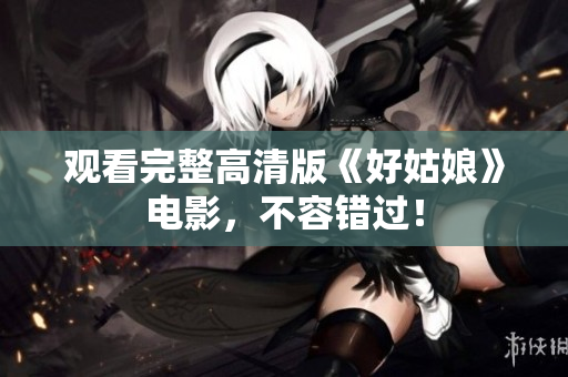 观看完整高清版《好姑娘》电影，不容错过！
