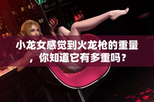 小龙女感觉到火龙枪的重量，你知道它有多重吗？