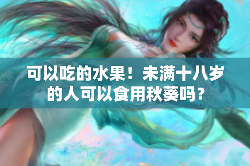 可以吃的水果！未满十八岁的人可以食用秋葵吗？