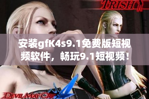 安装gfK4s9.1免费版短视频软件，畅玩9.1短视频！