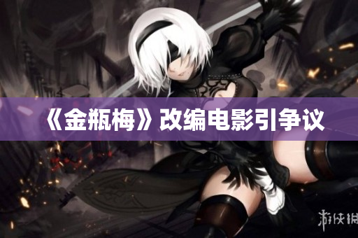 《金瓶梅》改编电影引争议