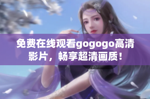 免费在线观看gogogo高清影片，畅享超清画质！