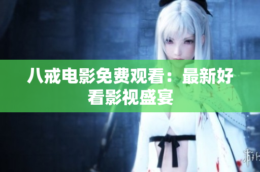 八戒电影免费观看：最新好看影视盛宴