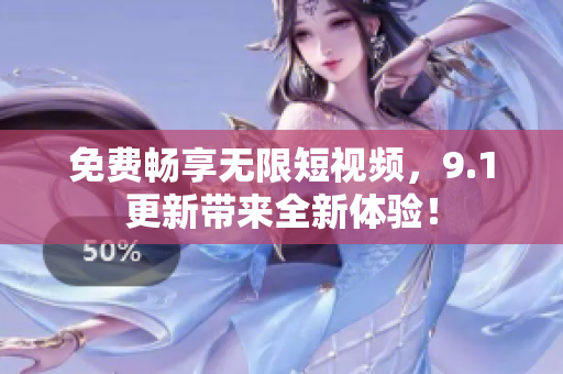 免费畅享无限短视频，9.1更新带来全新体验！