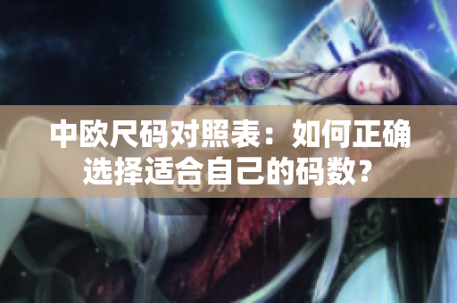 中欧尺码对照表：如何正确选择适合自己的码数？