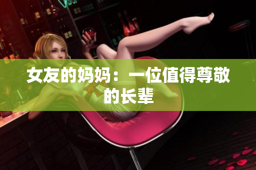 女友的妈妈：一位值得尊敬的长辈