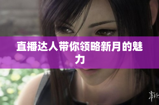 直播达人带你领略新月的魅力