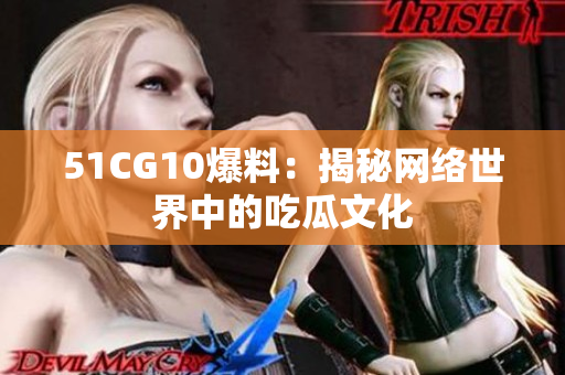 51CG10爆料：揭秘网络世界中的吃瓜文化
