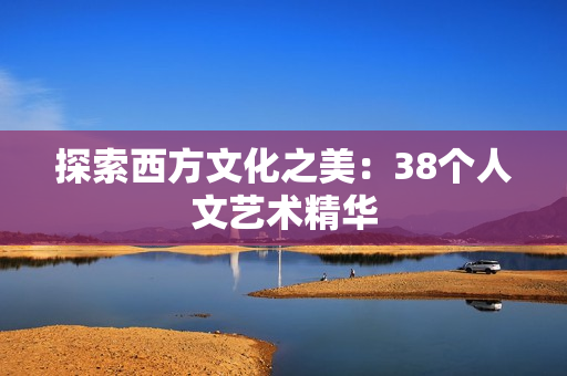 探索西方文化之美：38个人文艺术精华