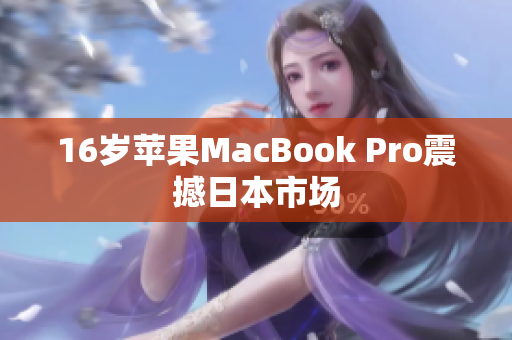 16岁苹果MacBook Pro震撼日本市场