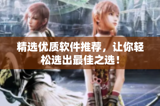 精选优质软件推荐，让你轻松选出最佳之选！