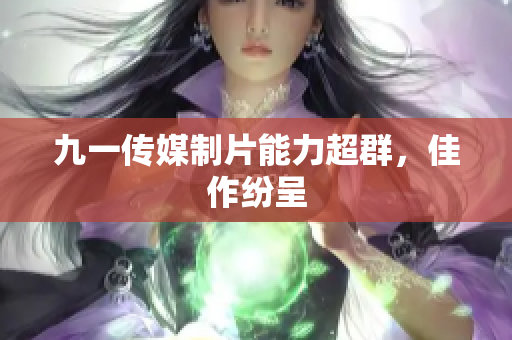 九一传媒制片能力超群，佳作纷呈