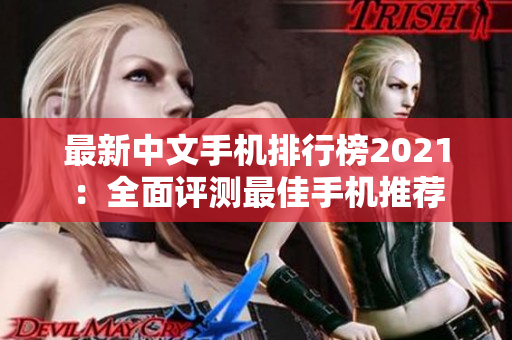 最新中文手机排行榜2021：全面评测最佳手机推荐