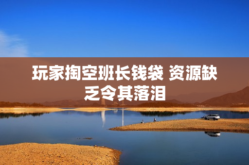 玩家掏空班长钱袋 资源缺乏令其落泪