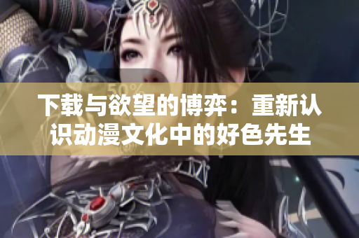 下载与欲望的博弈：重新认识动漫文化中的好色先生