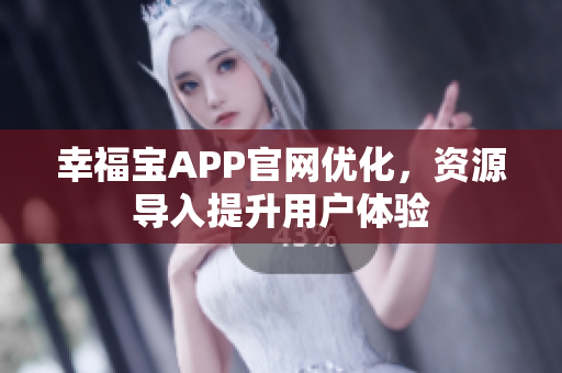 幸福宝APP官网优化，资源导入提升用户体验