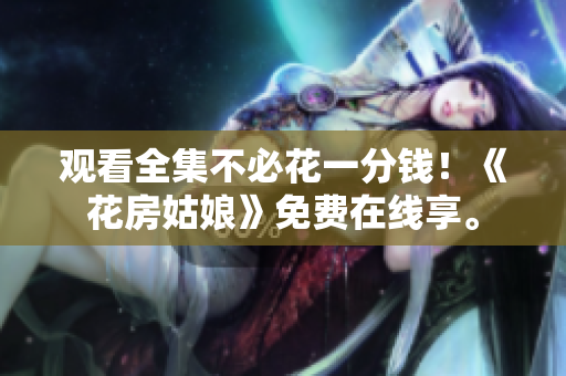 观看全集不必花一分钱！《花房姑娘》免费在线享。