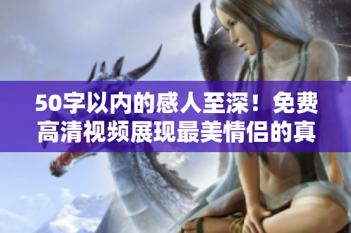 50字以内的感人至深！免费高清视频展现最美情侣的真实爱情