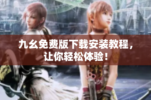 九幺免费版下载安装教程，让你轻松体验！