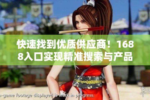 快速找到优质供应商！1688入口实现精准搜索与产品展示！