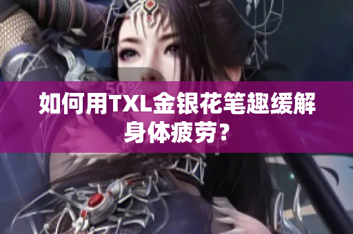 如何用TXL金银花笔趣缓解身体疲劳？