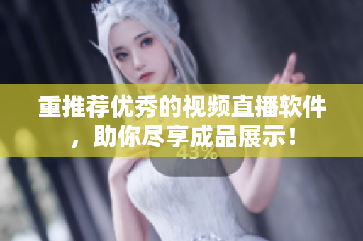 重推荐优秀的视频直播软件，助你尽享成品展示！