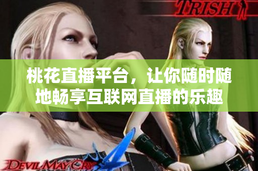 桃花直播平台，让你随时随地畅享互联网直播的乐趣