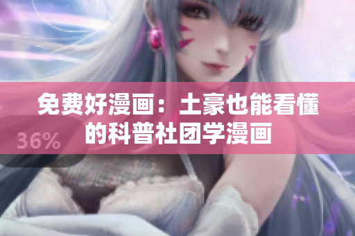 免费好漫画：土豪也能看懂的科普社团学漫画