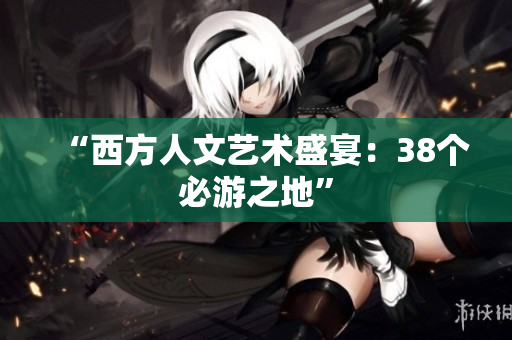 “西方人文艺术盛宴：38个必游之地”