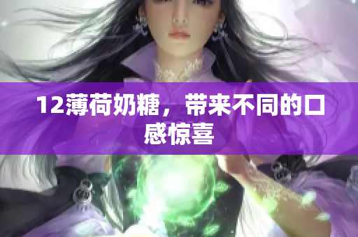 12薄荷奶糖，带来不同的口感惊喜