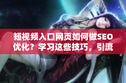 短视频入口网页如何做SEO优化？学习这些技巧，引流无忧！