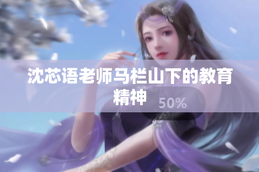 沈芯语老师马栏山下的教育精神