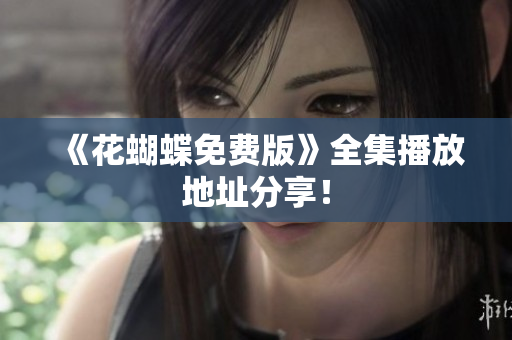 《花蝴蝶免费版》全集播放地址分享！