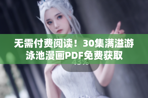 无需付费阅读！30集满溢游泳池漫画PDF免费获取
