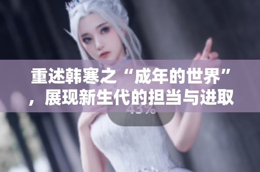 重述韩寒之“成年的世界”，展现新生代的担当与进取心