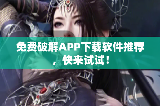免费破解APP下载软件推荐，快来试试！