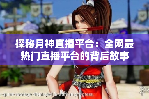 探秘月神直播平台：全网最热门直播平台的背后故事