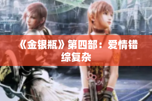 《金银瓶》第四部：爱情错综复杂