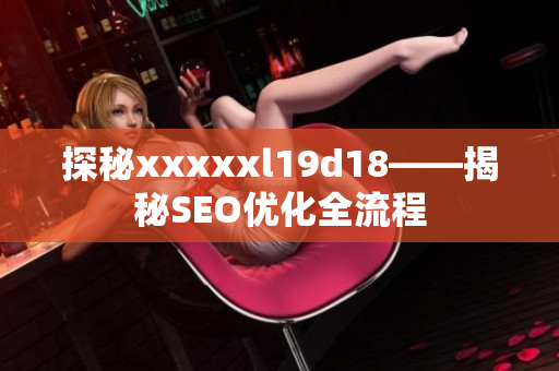 探秘xxxxxl19d18——揭秘SEO优化全流程