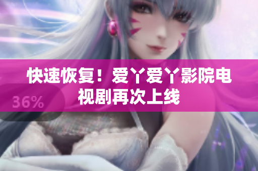 快速恢复！爱丫爱丫影院电视剧再次上线
