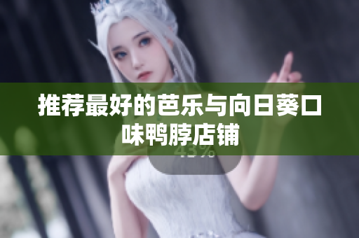 推荐最好的芭乐与向日葵口味鸭脖店铺