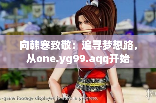 向韩寒致敬：追寻梦想路，从one.yg99.aqq开始