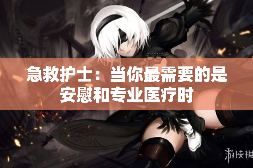 急救护士：当你最需要的是安慰和专业医疗时