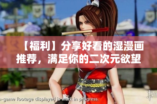 【福利】分享好看的湿漫画推荐，满足你的二次元欲望！
