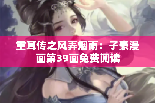 重耳传之风弄烟雨：子豪漫画第39画免费阅读
