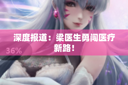 深度报道：梁医生勇闯医疗新路！