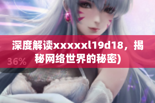 深度解读xxxxxl19d18，揭秘网络世界的秘密)